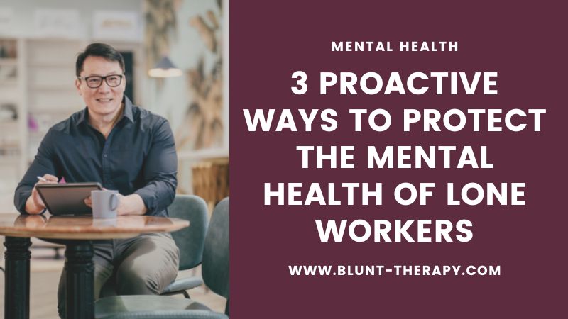 3 Proactive Ways To Protect the Mental Health of Lone Workers